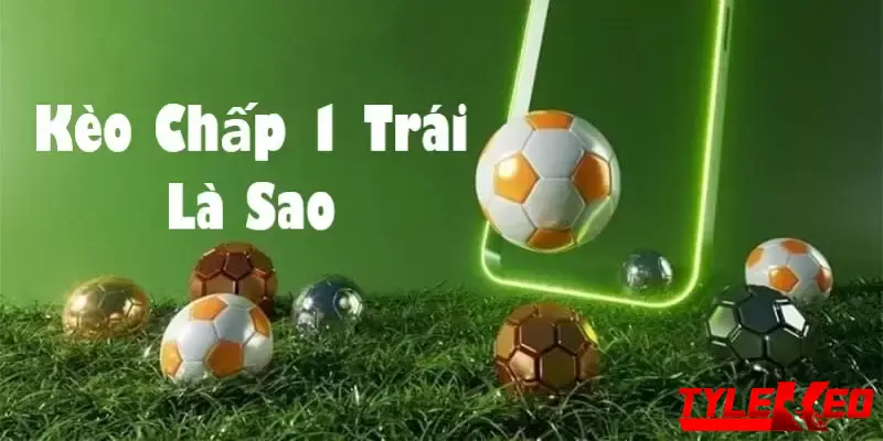 Bật mí kèo chấp 1 trái với mẹo soi kèo cược chuẩn xác 1 Kèo chấp 1 trái bóng được hiểu như thế nào?